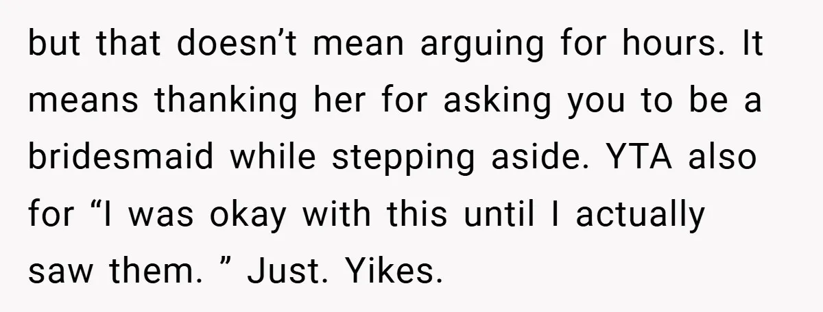 but that doesn’t mean arguing for hours. It means thanking her for asking you to be a bridesmaid while stepping aside. YTA also for “I was okay with this until...