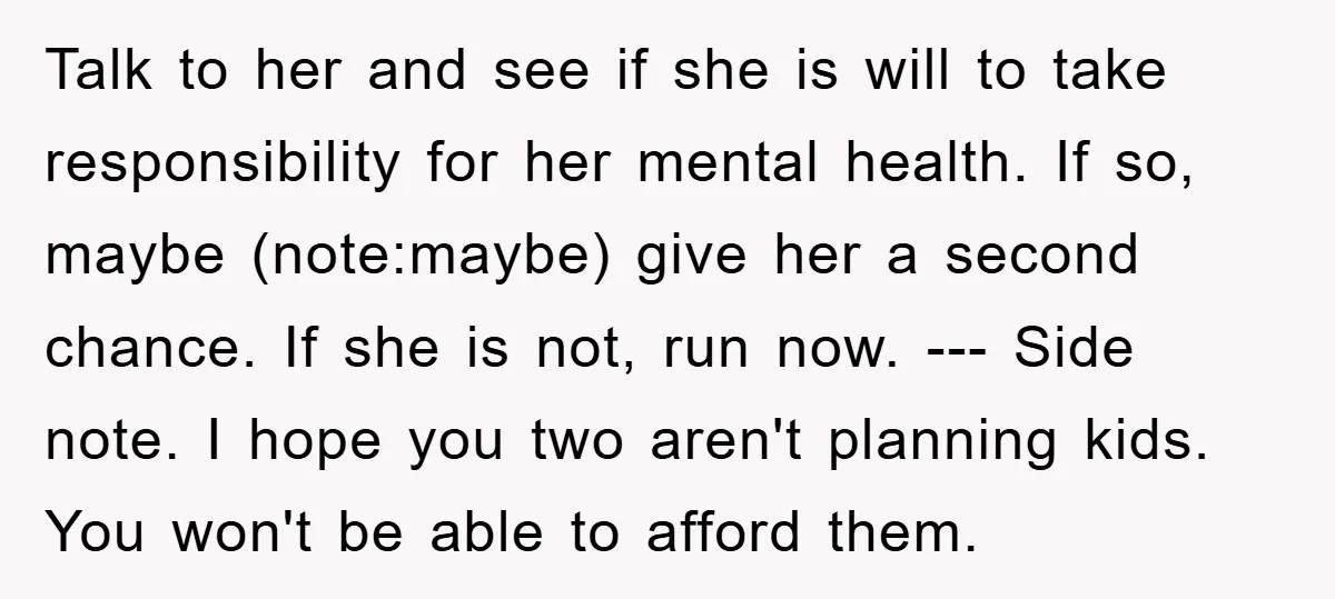 Talk to her and see if she is will to take responsibility for her mental health. If so, maybe (note:maybe) give her a second chance. If she is not, run...