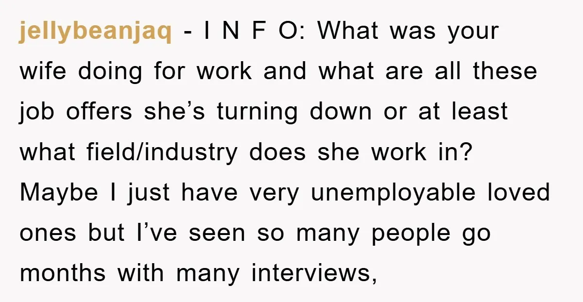 jellybeanjaq − I N F O: What was your wife doing for work and what are all these job offers she’s turning down or at least what field/industry does she...