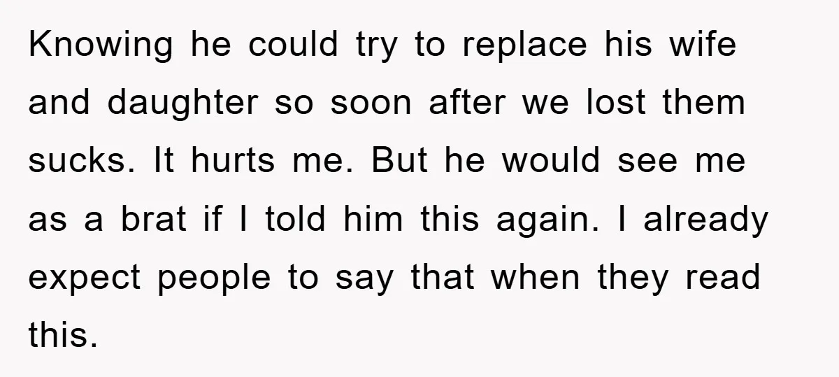 Knowing he could try to replace his wife and daughter so soon after we lost them sucks. It hurts me. But he would see me as a brat if I...