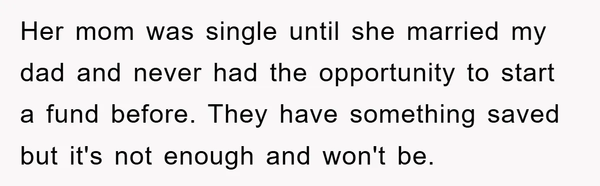 Her mom was single until she married my dad and never had the opportunity to start a fund before. They have something saved but it's not enough and won't be.
