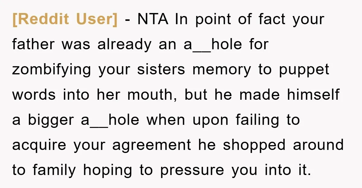 [Reddit User] − NTA In point of fact your father was already an a__hole for zombifying your sisters memory to puppet words into her mouth, but he made himself a...