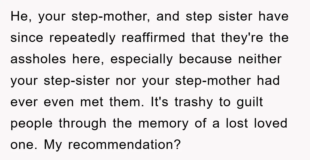 He, your step-mother, and step sister have since repeatedly reaffirmed that they're the assholes here, especially because neither your step-sister nor your step-mother had ever even met them. It's trashy...