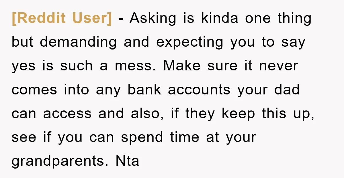[Reddit User] − Asking is kinda one thing but demanding and expecting you to say yes is such a mess. Make sure it never comes into any bank accounts your...