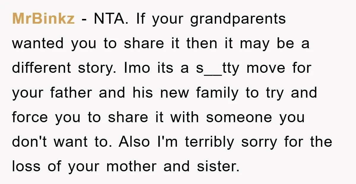 MrBinkz − NTA. If your grandparents wanted you to share it then it may be a different story. Imo its a s__tty move for your father and his new family...
