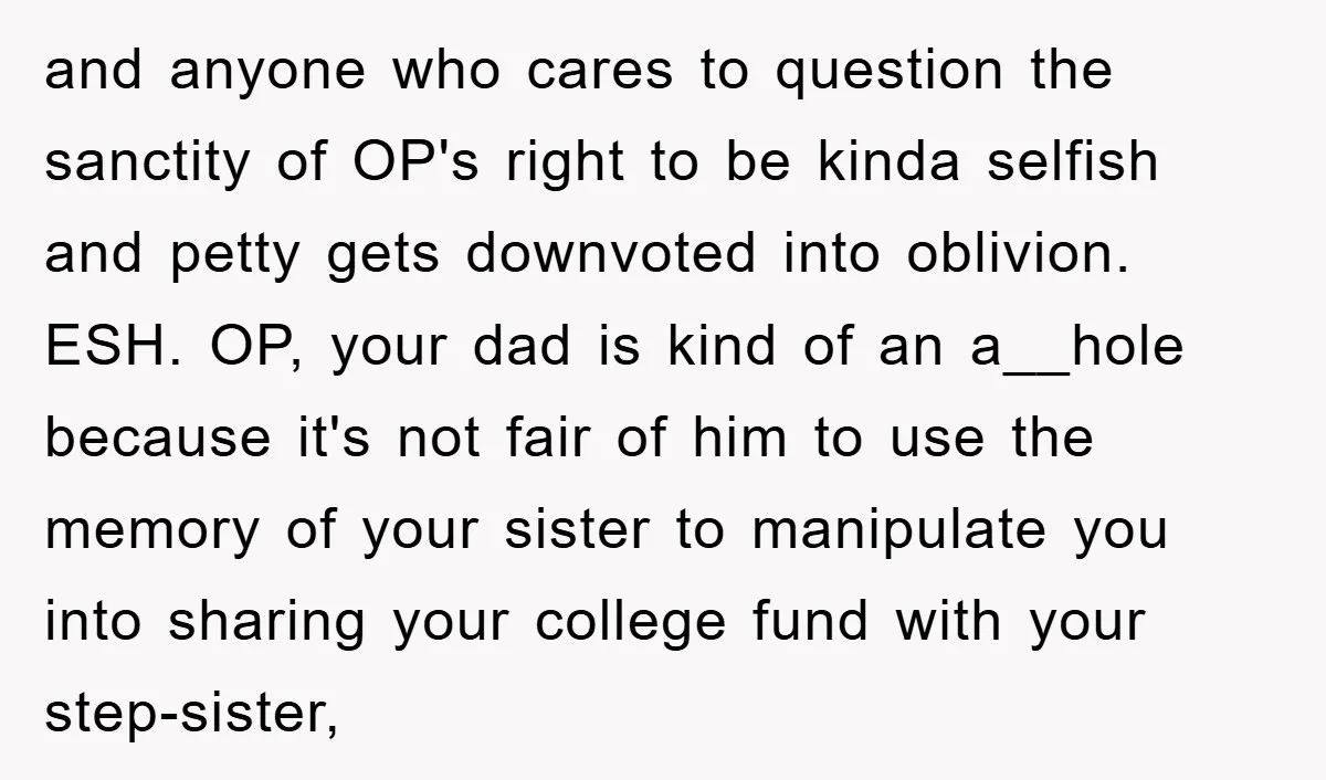 and anyone who cares to question the sanctity of OP's right to be kinda selfish and petty gets downvoted into oblivion. ESH. OP, your dad is kind of an a__hole...