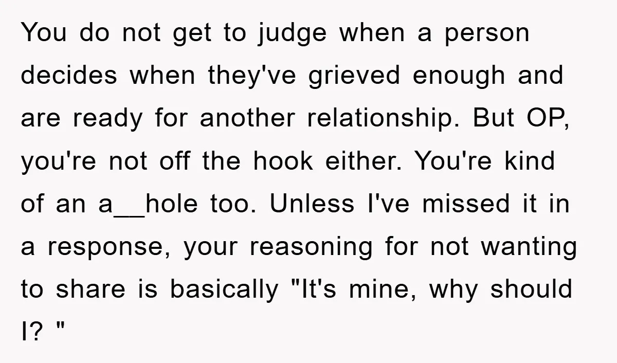 You do not get to judge when a person decides when they've grieved enough and are ready for another relationship. But OP, you're not off the hook either. You're kind...