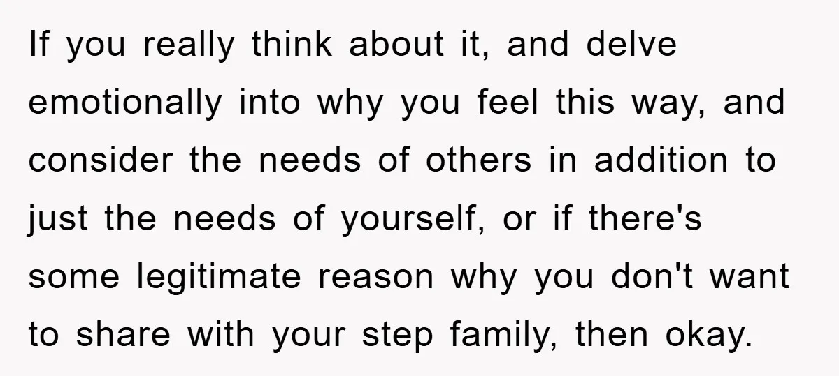 If you really think about it, and delve emotionally into why you feel this way, and consider the needs of others in addition to just the needs of yourself, or...