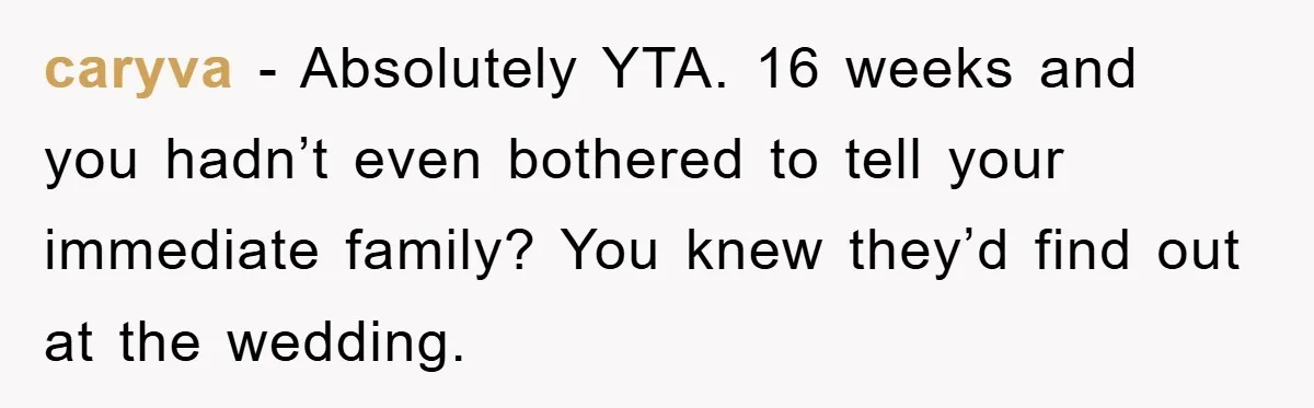 caryva − Absolutely YTA. 16 weeks and you hadn’t even bothered to tell your immediate family? You knew they’d find out at the wedding.