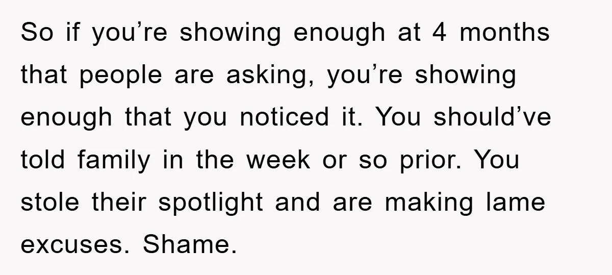 So if you’re showing enough at 4 months that people are asking, you’re showing enough that you noticed it. You should’ve told family in the week or so prior. You...