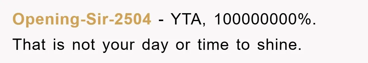 Opening-Sir-2504 − YTA, 100000000%. That is not your day or time to shine.