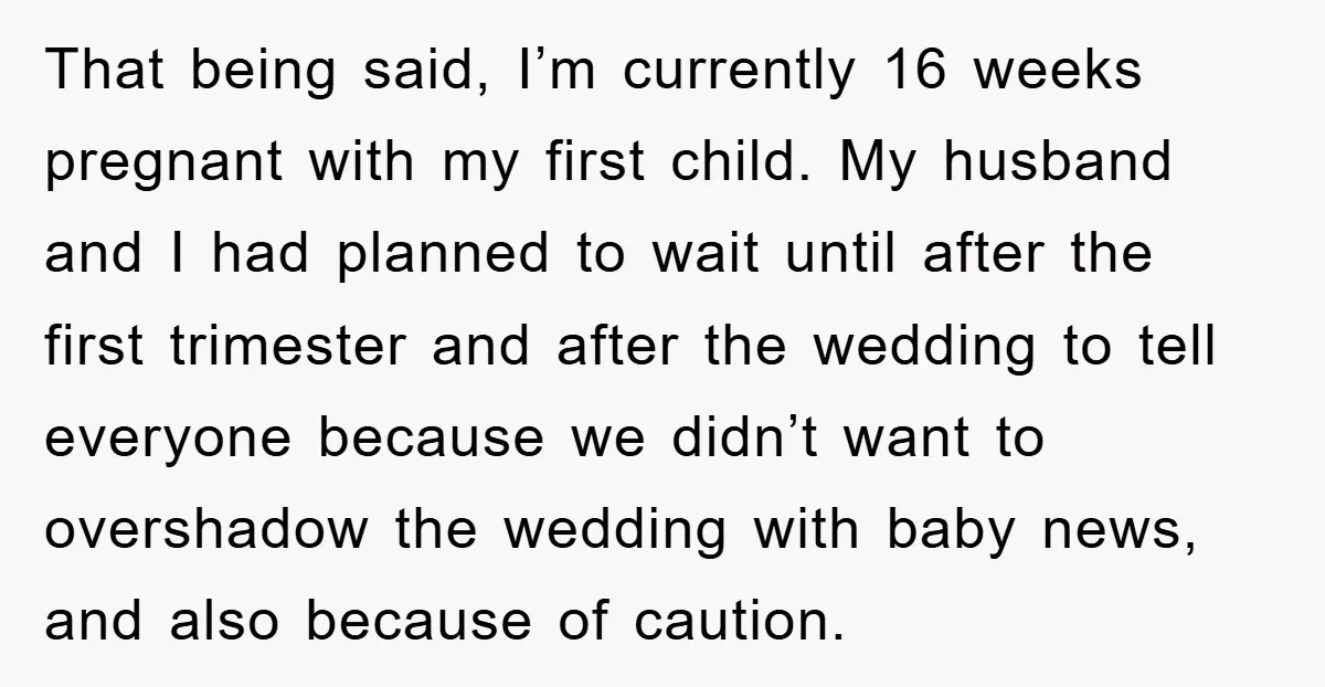 That being said, I’m currently 16 weeks pregnant with my first child. My husband and I had planned to wait until after the first trimester and after the wedding to...