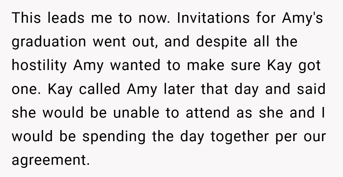 This leads me to now. Invitations for Amy's graduation went out, and despite all the hostility Amy wanted to make sure Kay got one. Kay called Amy later that day...