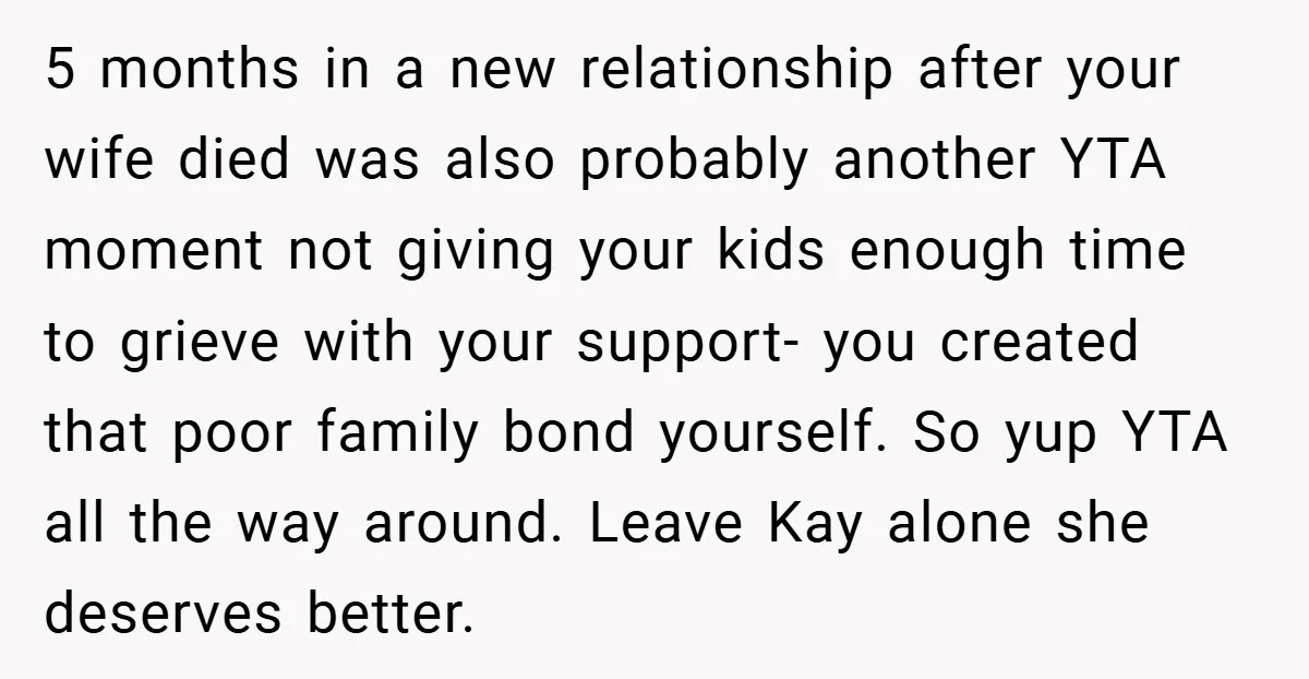 5 months in a new relationship after your wife died was also probably another YTA moment not giving your kids enough time to grieve with your support- you created that...