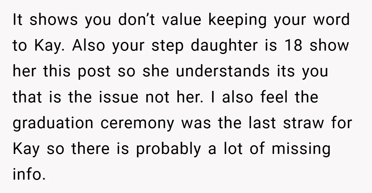 It shows you don’t value keeping your word to Kay. Also your step daughter is 18 show her this post so she understands its you that is the issue not...