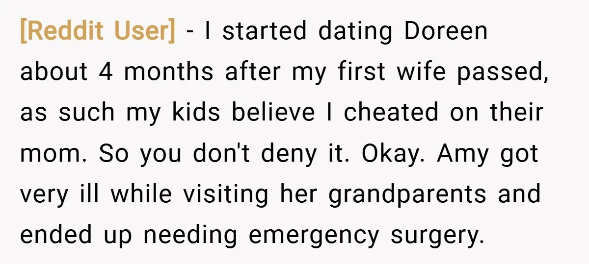 [Reddit User] − I started dating Doreen about 4 months after my first wife passed, as such my kids believe I cheated on their mom. So you don't deny it....