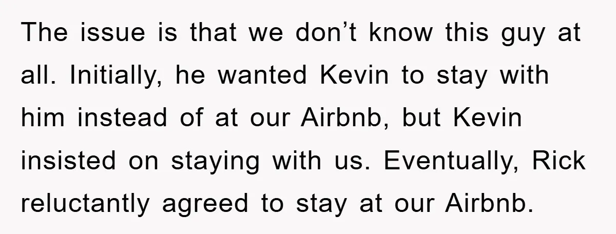 The issue is that we don’t know this guy at all. Initially, he wanted Kevin to stay with him instead of at our Airbnb, but Kevin insisted on staying with...