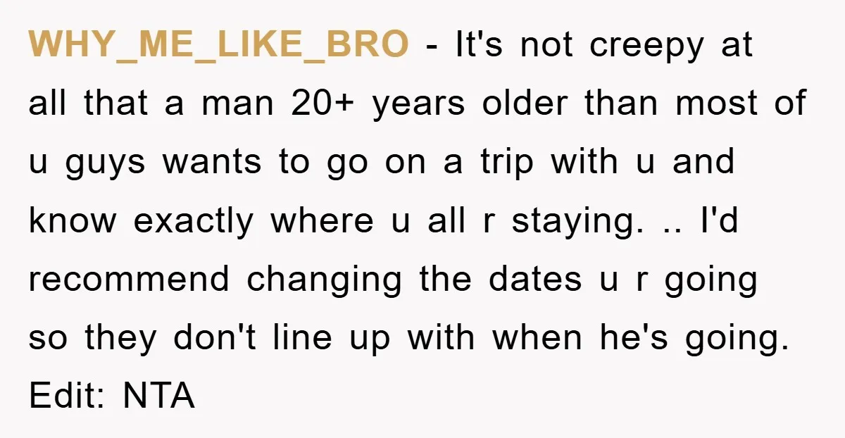 WHY_ME_LIKE_BRO − It's not creepy at all that a man 20+ years older than most of u guys wants to go on a trip with u and know exactly where...