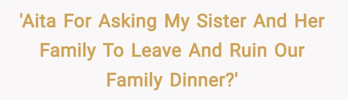 'AITA for asking my sister and her family to leave and ruin our family dinner?'