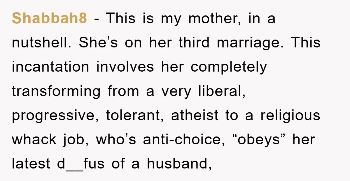 Shabbah8 − This is my mother, in a nutshell. She’s on her third marriage. This incantation involves her completely transforming from a very liberal, progressive, tolerant, atheist to a religious...