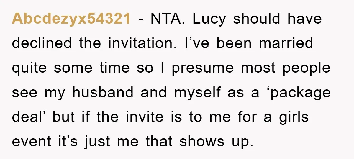 Abcdezyx54321 − NTA. Lucy should have declined the invitation. I’ve been married quite some time so I presume most people see my husband and myself as a ‘package deal’ but...
