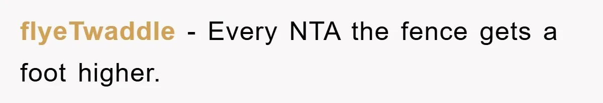flyeTwaddle − Every NTA the fence gets a foot higher.