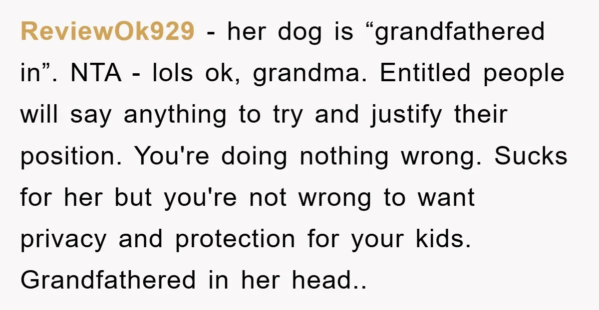 ReviewOk929 − her dog is “grandfathered in”. NTA - lols ok, grandma. Entitled people will say anything to try and justify their position. You're doing nothing wrong. Sucks for her...