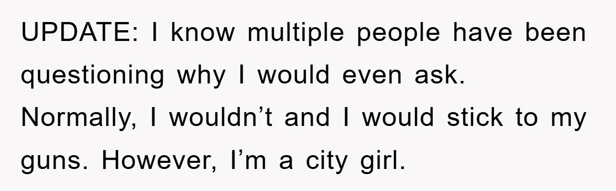 UPDATE: I know multiple people have been questioning why I would even ask. Normally, I wouldn’t and I would stick to my guns. However, I’m a city girl.