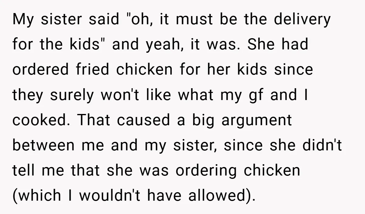 My sister said "oh, it must be the delivery for the kids" and yeah, it was. She had ordered fried chicken for her kids since they surely won't like what...