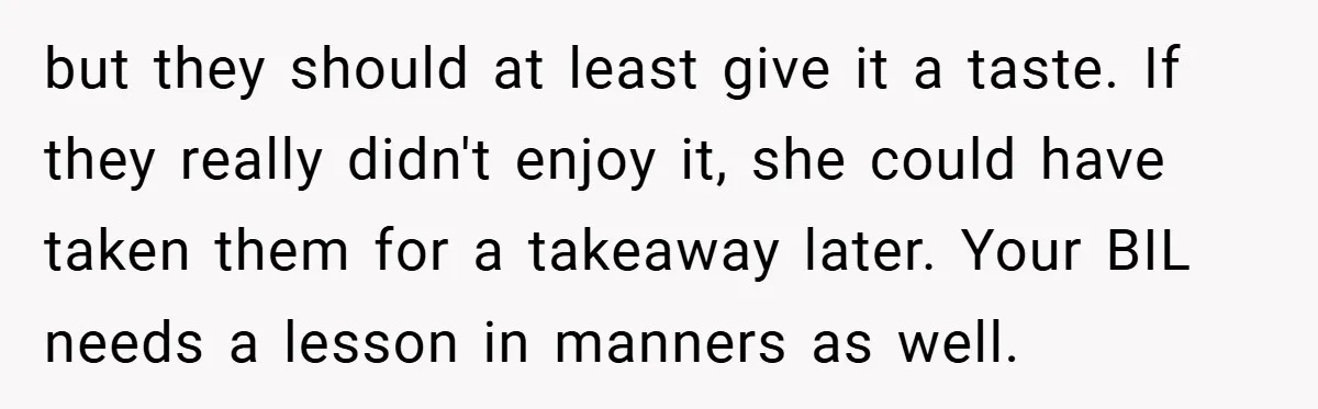 but they should at least give it a taste. If they really didn't enjoy it, she could have taken them for a takeaway later. Your BIL needs a lesson in...