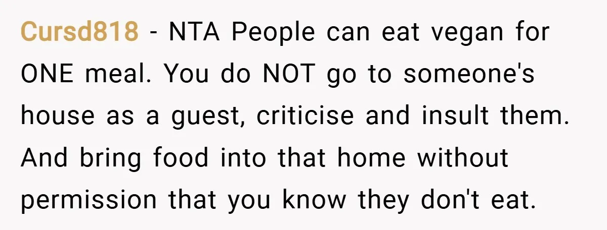 Cursd818 − NTA People can eat vegan for ONE meal. You do NOT go to someone's house as a guest, criticise and insult them. And bring food into that home...
