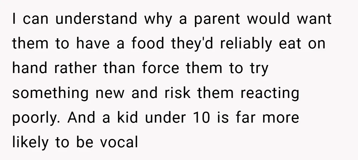 I can understand why a parent would want them to have a food they'd reliably eat on hand rather than force them to try something new and risk them reacting...