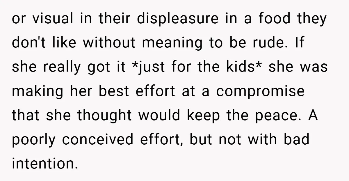or visual in their displeasure in a food they don't like without meaning to be rude. If she really got it *just for the kids* she was making her best...