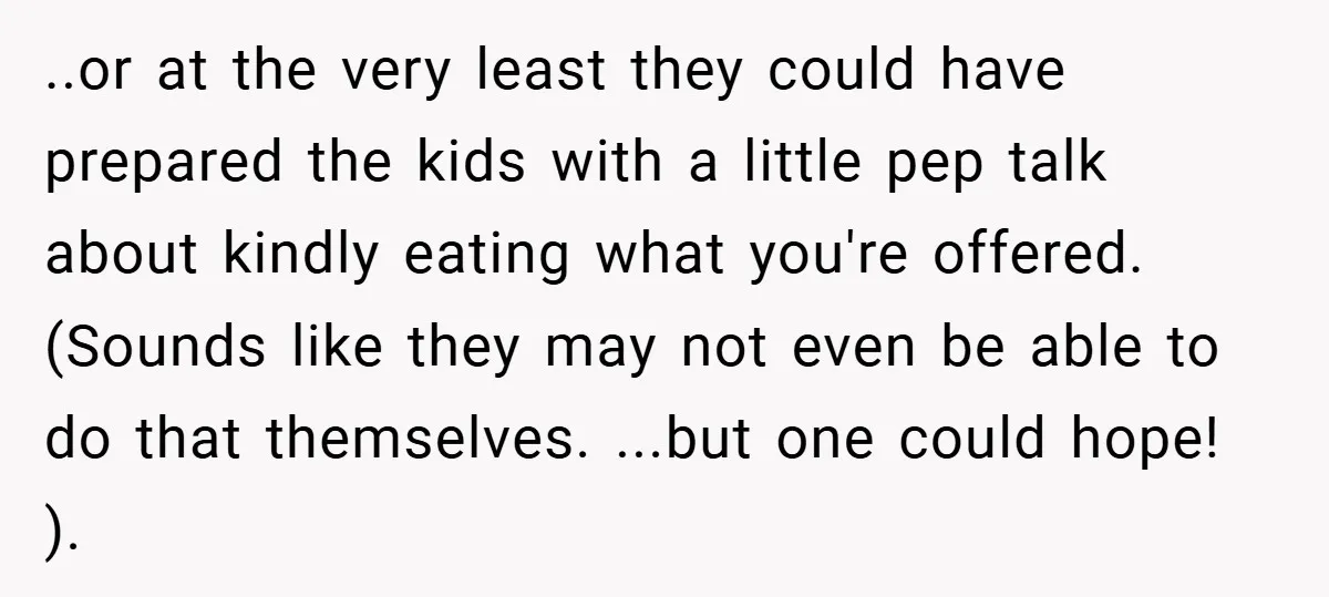 ..or at the very least they could have prepared the kids with a little pep talk about kindly eating what you're offered. (Sounds like they may not even be able...