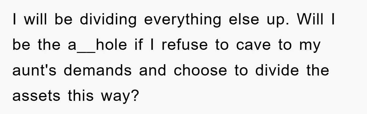 I will be dividing everything else up. Will I be the a__hole if I refuse to cave to my aunt's demands and choose to divide the assets this way?