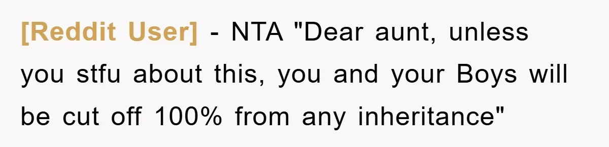[Reddit User] − NTA "Dear aunt, unless you stfu about this, you and your Boys will be cut off 100% from any inheritance"