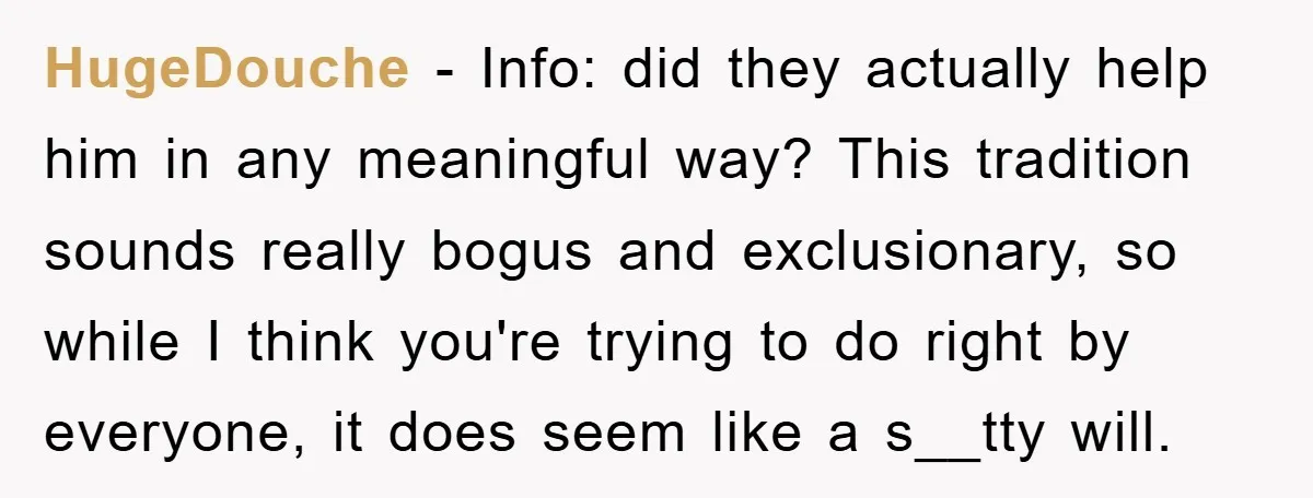 HugeDouche − Info: did they actually help him in any meaningful way? This tradition sounds really bogus and exclusionary, so while I think you're trying to do right by everyone,...