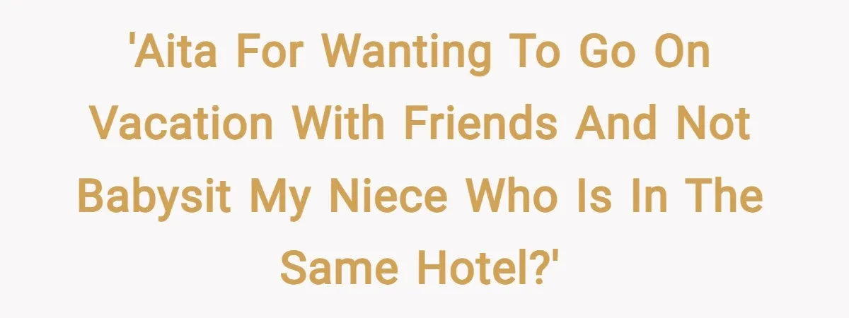 'AITA for wanting to go on vacation with friends and not babysit my niece who is in the same hotel?'