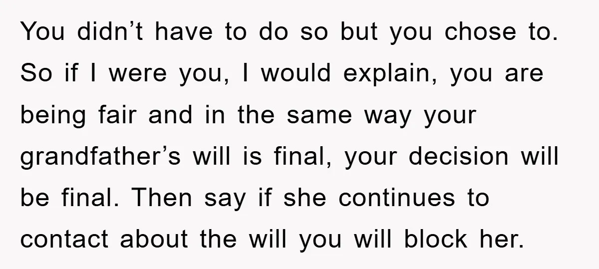 You didn’t have to do so but you chose to. So if I were you, I would explain, you are being fair and in the same way your grandfather’s will...