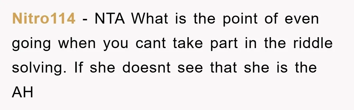 Nitro114 − NTA What is the point of even going when you cant take part in the riddle solving. If she doesnt see that she is the AH