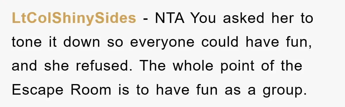 LtColShinySides − NTA You asked her to tone it down so everyone could have fun, and she refused. The whole point of the Escape Room is to have fun as...
