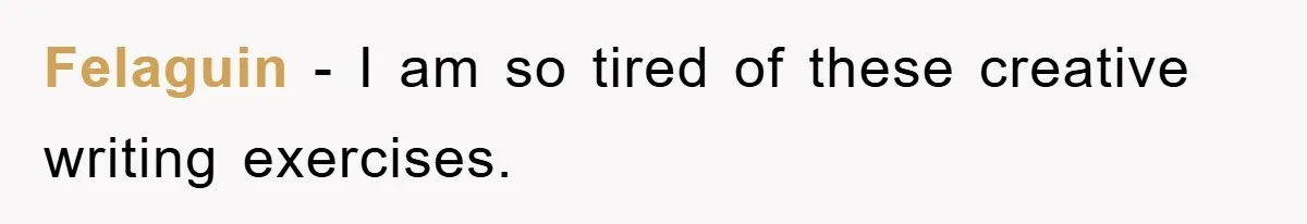 Felaguin − I am so tired of these creative writing exercises.