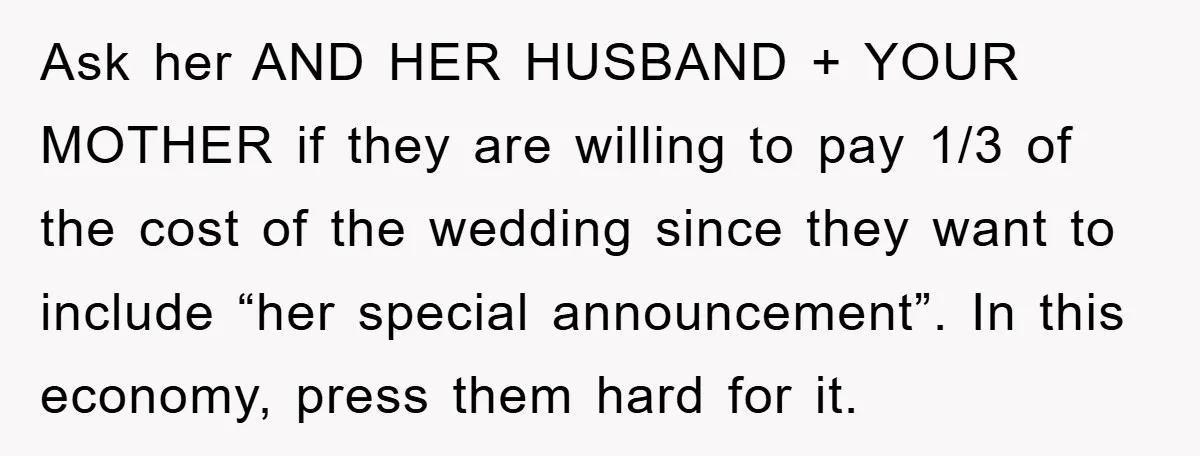 Ask her AND HER HUSBAND + YOUR MOTHER if they are willing to pay 1/3 of the cost of the wedding since they want to include “her special announcement”. In...