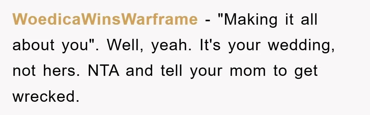 WoedicaWinsWarframe − "Making it all about you". Well, yeah. It's your wedding, not hers. NTA and tell your mom to get wrecked.