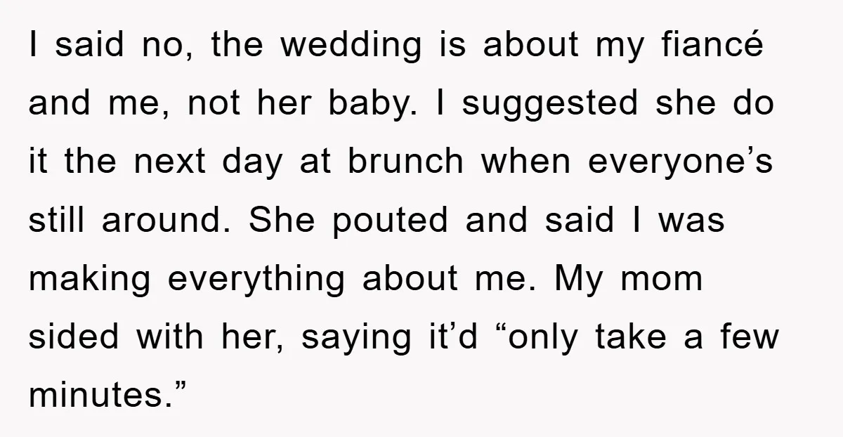 I said no, the wedding is about my fiancé and me, not her baby. I suggested she do it the next day at brunch when everyone’s still around. She pouted...