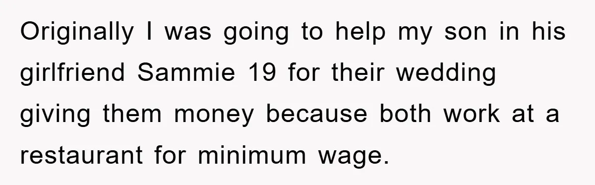 Originally I was going to help my son in his girlfriend Sammie 19 for their wedding giving them money because both work at a restaurant for minimum wage.