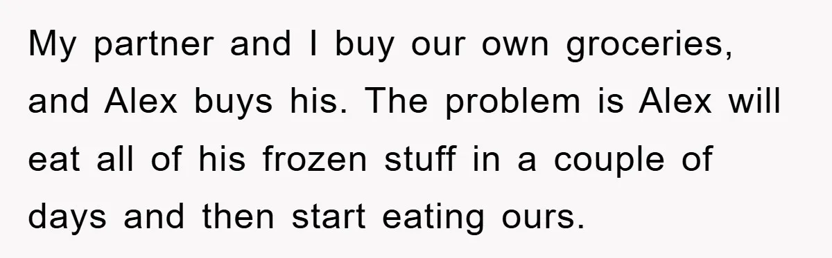 My partner and I buy our own groceries, and Alex buys his. The problem is Alex will eat all of his frozen stuff in a couple of days and then...