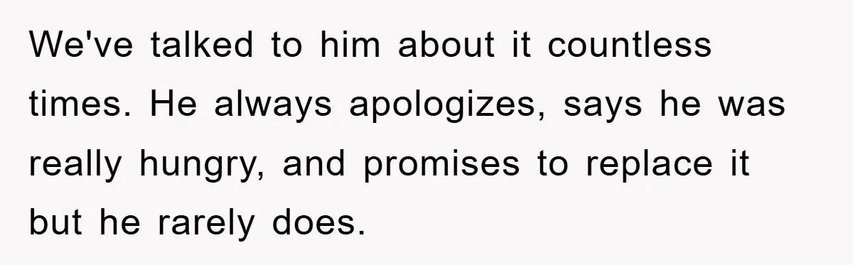 We've talked to him about it countless times. He always apologizes, says he was really hungry, and promises to replace it but he rarely does.