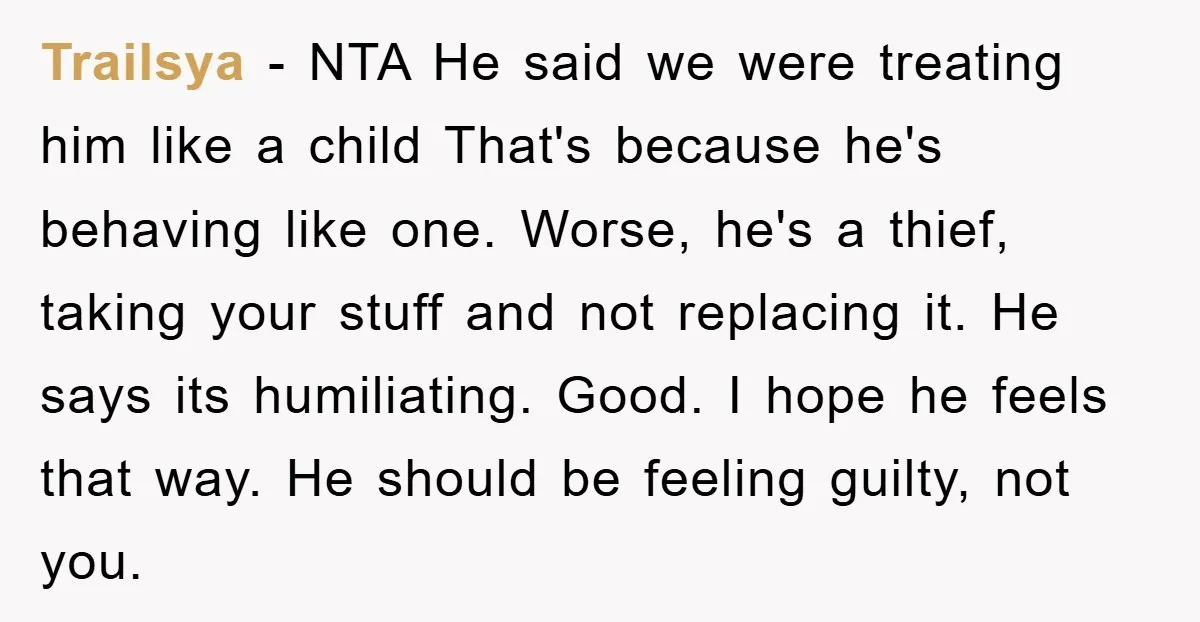 Trailsya − NTA He said we were treating him like a child That's because he's behaving like one. Worse, he's a thief, taking your stuff and not replacing it. He...