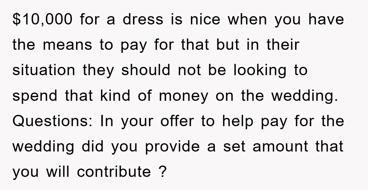 $10,000 for a dress is nice when you have the means to pay for that but in their situation they should not be looking to spend that kind of money...